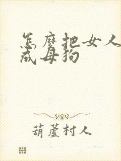 怎么把女人调教成母狗