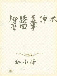 脚膝盖伸不直怎么回事