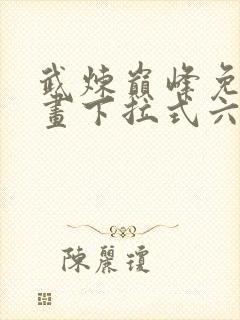 武炼巅峰免费漫画下拉式六漫画