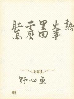 肚子里火热热的怎么回事