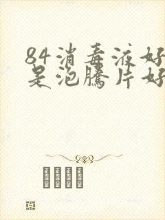 84消毒液好还是泡腾片好