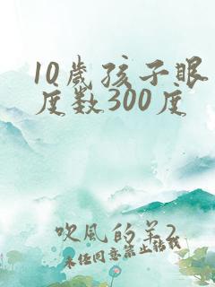 10岁孩子眼睛度数300度