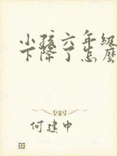 小孩六年级成绩下降了怎么办