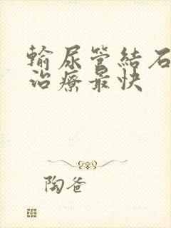 输尿管结石怎么治疗最快