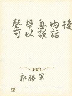 声带息肉后多久可以说话