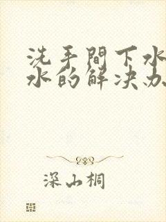 洗手间下水道反水的解决办法