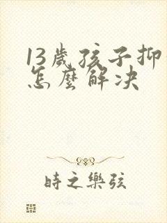 13岁孩子抑郁怎么解决