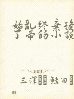 始乱终弃后他称了帝的小说