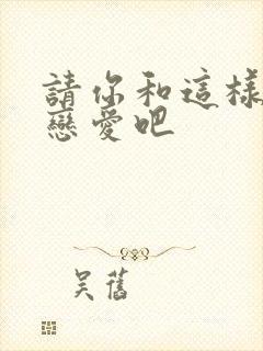 请你和这样的我恋爱吧