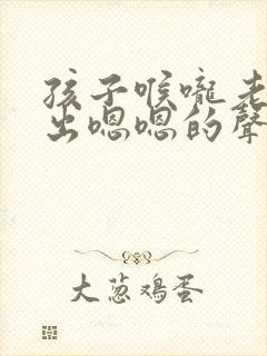 孩子喉咙老是发出嗯嗯的声音怎么回事