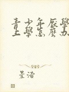 青少年厌学不愿上学怎么办