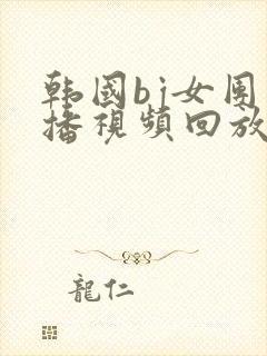 韩国bj女团直播视频回放