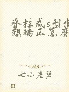 脊柱成s型侧弯想矫正怎么办