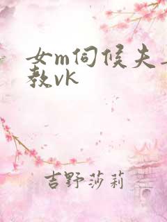 女m伺候夫妻调教vk