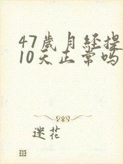 47岁月经提前10天正常吗是什么原因