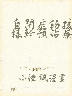 自闭症的孩子怎样干预治疗