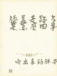 膝盖走路多了疼是怎么回事