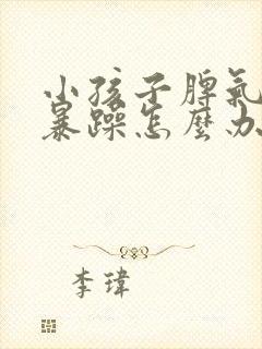 小孩子脾气特别暴躁怎么办