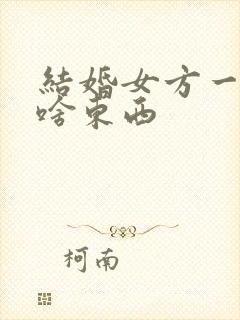 结婚女方一般买啥东西