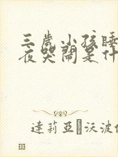 三岁小孩睡到半夜哭闹是什么原因