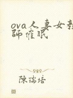 ova人妻女教师催眠