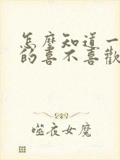 怎么知道一个女的喜不喜欢你