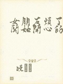 女朋友烦了怎么哄她开心的话