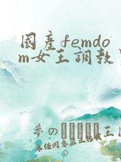 国产femdom女王调教男奴视频