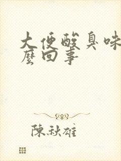 大便酸臭味重怎么回事