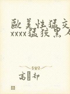 欧美性猛交黑人xxxx猛狡黑人