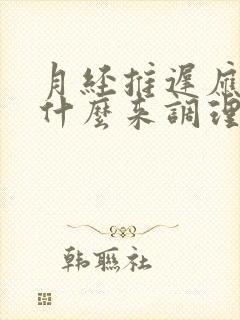 月经推迟应该吃什么来调理