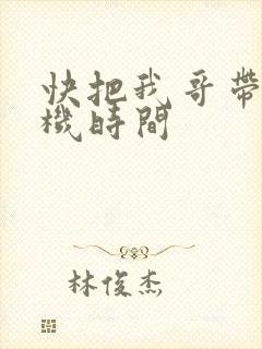 快把我哥带走开机时间
