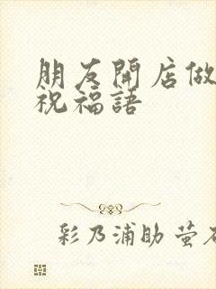 朋友开店做生意祝福语