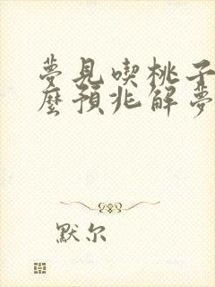 梦见吃桃子是什么预兆解梦女性