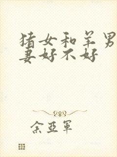 猪女和羊男做夫妻好不好