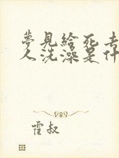 梦见给死去的亲人洗澡是什么预兆