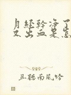 月经干净了几天又出血是怎么回事]