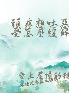 头疼想吐恶心难受怎么缓解