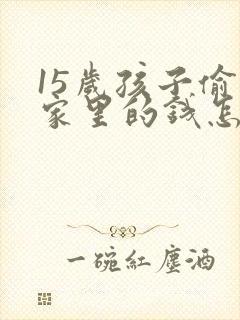 15岁孩子偷拿家里的钱怎么教育