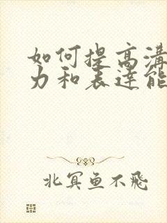 如何提高沟通能力和表达能力