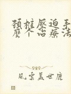 颈椎压迫手麻怎么个治疗法