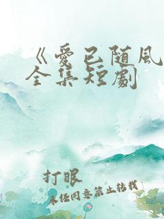 《爱已随风逝》全集短剧