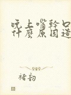 晚上嘴干口渴是什么原因造成的