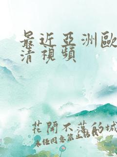 最近亚洲欧美高清视频