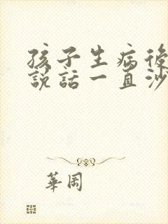 孩子生病后嗓子说话一直沙哑怎么办