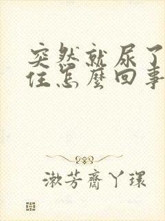 突然就尿了憋不住怎么回事