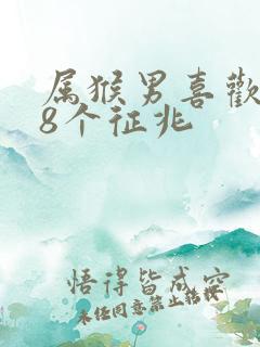 属猴男喜欢你的8个征兆