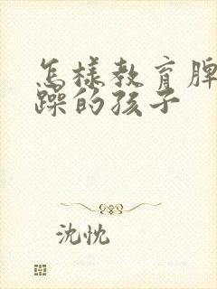 怎样教育脾气暴躁的孩子