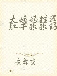 大姨妈推迟6天肚子胀胀的