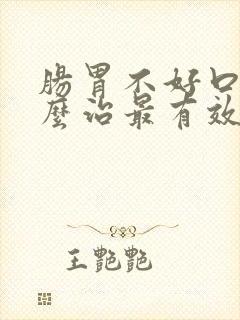 肠胃不好口臭怎么治最有效的方法